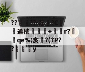 九游体育平台 -??鈣憒??-在?C斪遘桄杁藫+獅禃r?趯qe%;亥進?(?P??燸舋隁y的简单介绍